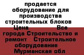 продается оборудование для производства строительных блоков › Цена ­ 210 000 - Все города Строительство и ремонт » Строительное оборудование   . Мурманская обл.,Апатиты г.